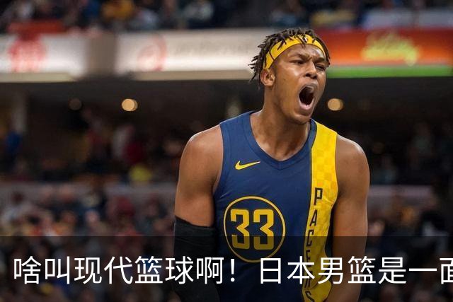 啥叫现代篮球啊！日本男篮是一面镜子 中国男篮落后就必然要挨打
